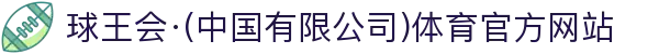 球王会·(中国有限公司)体育官方网站